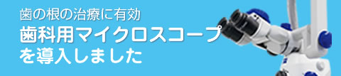 歯の根の治療に有効 歯科用マイクロスコープを導入しました